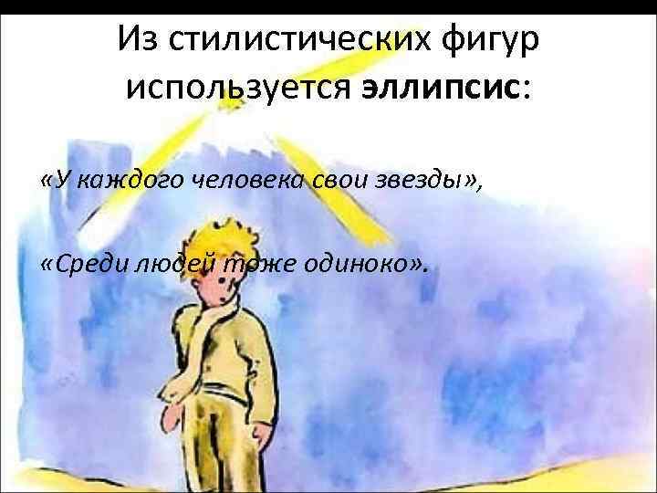 Из стилистических фигур используется эллипсис: «У каждого человека свои звезды» , «Среди людей тоже