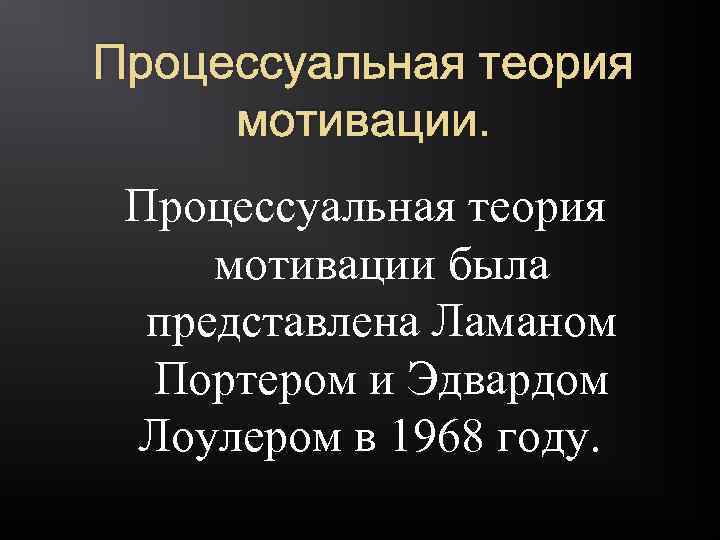 Процессуальная теория мотивации была представлена Ламаном Портером и Эдвардом Лоулером в 1968 году. 
