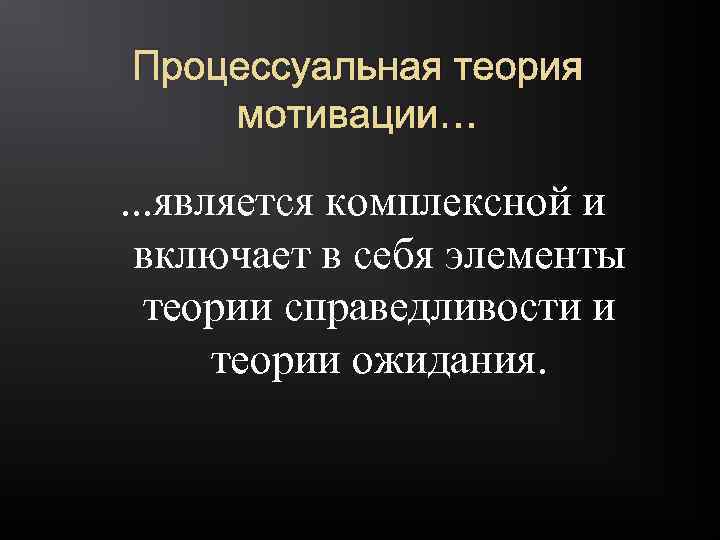 Процессуальная теория мотивации… . . . является комплексной и включает в себя элементы теории
