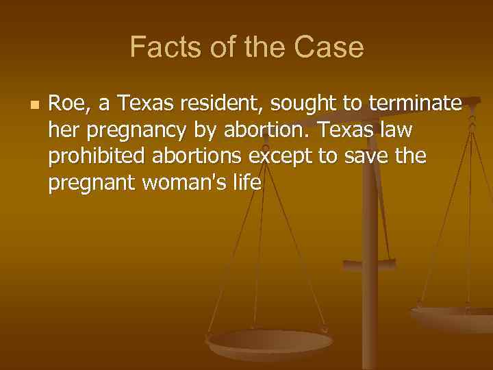 Facts of the Case n Roe, a Texas resident, sought to terminate her pregnancy
