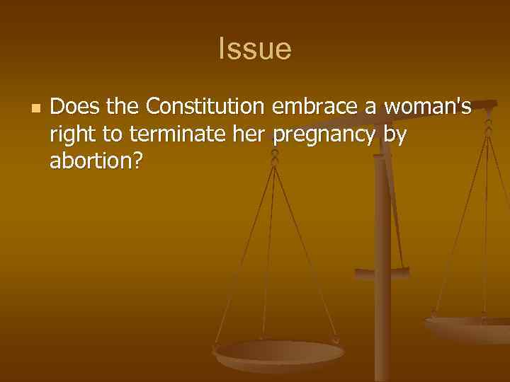 Issue n Does the Constitution embrace a woman's right to terminate her pregnancy by