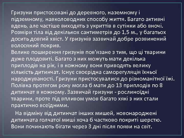 Гризуни пристосовані до деревного, наземному і підземному, навколоводних способу життя. Багато активні вдень, але