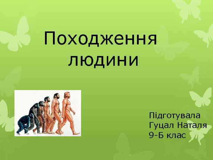 Походження людини Підготувала Гуцал Наталя 9 -Б клас 