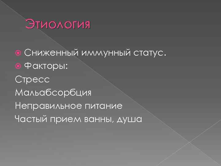 Этиология Сниженный иммунный статус. Факторы: Стресс Мальабсорбция Неправильное питание Частый прием ванны, душа 