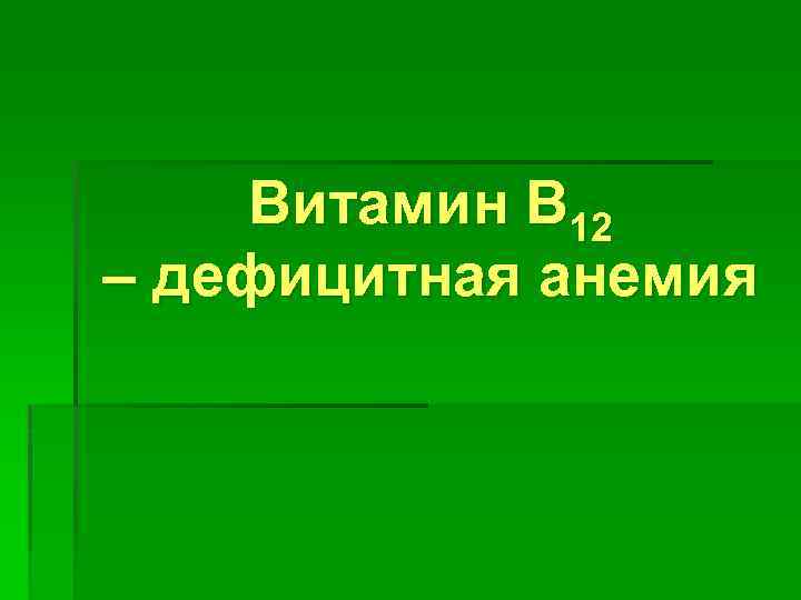 Витамин B 12 – дефицитная анемия 