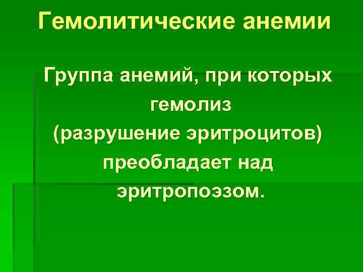 Гемолитические анемии Группа анемий, при которых гемолиз (разрушение эритроцитов) преобладает над эритропоэзом. 