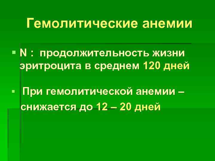 Гемолитические анемии § N : продолжительность жизни эритроцита в среднем 120 дней § При