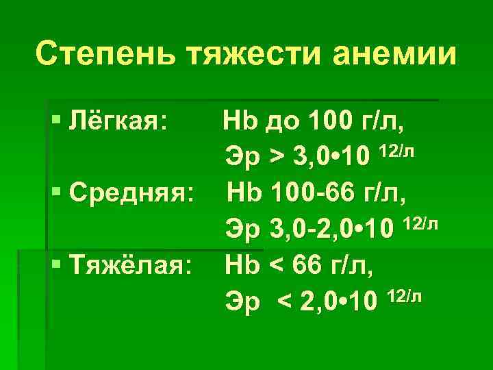 Степень тяжести анемии § Лёгкая: Hb до 100 г/л, Эр > 3, 0 •