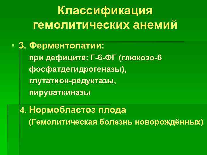 Классификация гемолитических анемий § 3. Ферментопатии: при дефиците: Г-6 -ФГ (глюкозо-6 фосфатдегидрогеназы), глутатион-редуктазы, пируваткиназы