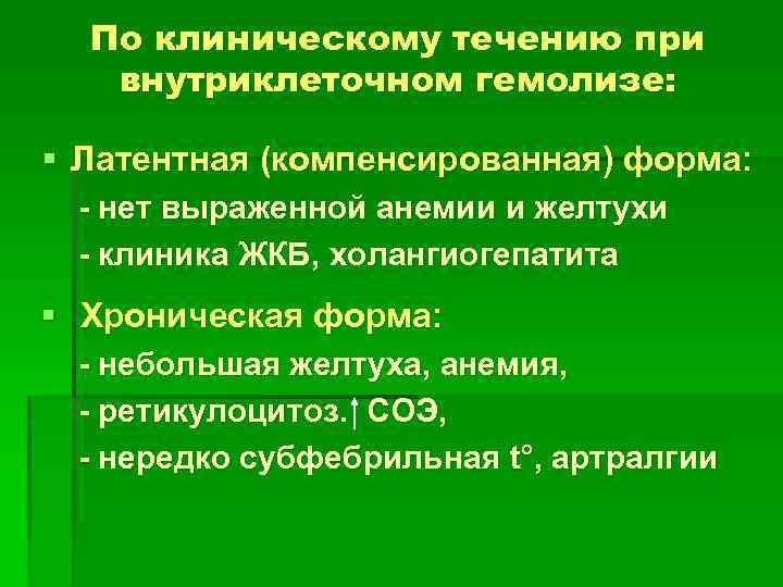 По клиническому течению при внутриклеточном гемолизе: § Латентная (компенсированная) форма: - нет выраженной анемии