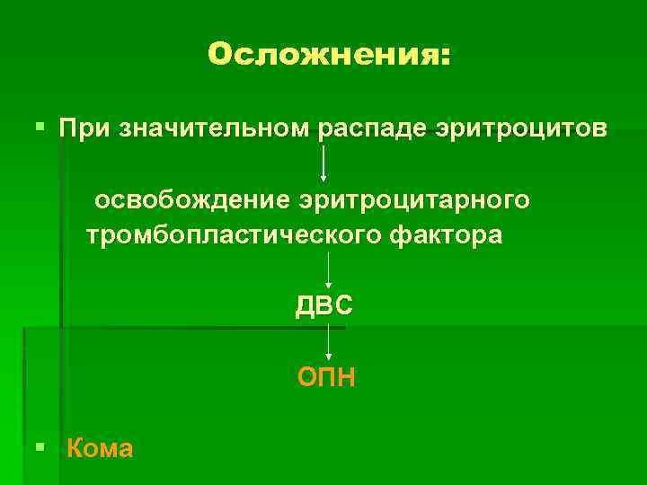 Осложнения: § При значительном распаде эритроцитов освобождение эритроцитарного тромбопластического фактора ДВС ОПН § Кома