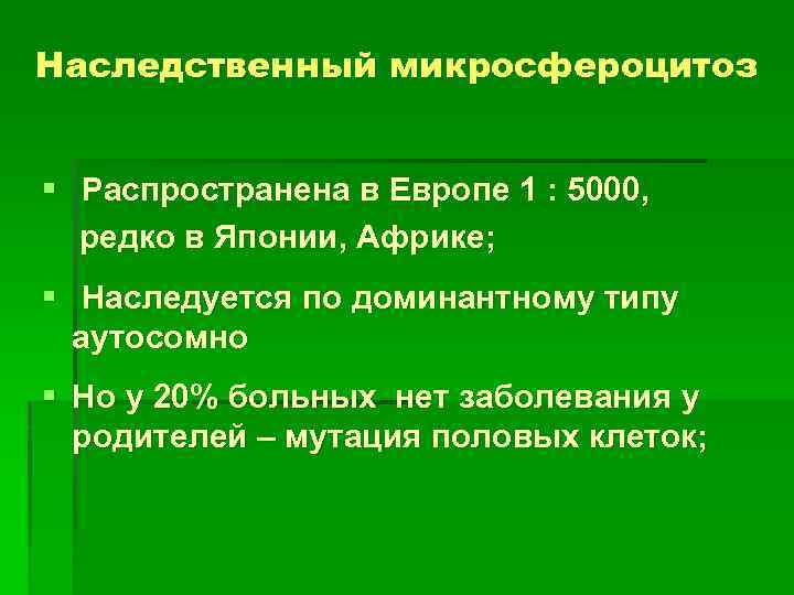 Наследственный микросфероцитоз § Распространена в Европе 1 : 5000, редко в Японии, Африке; §