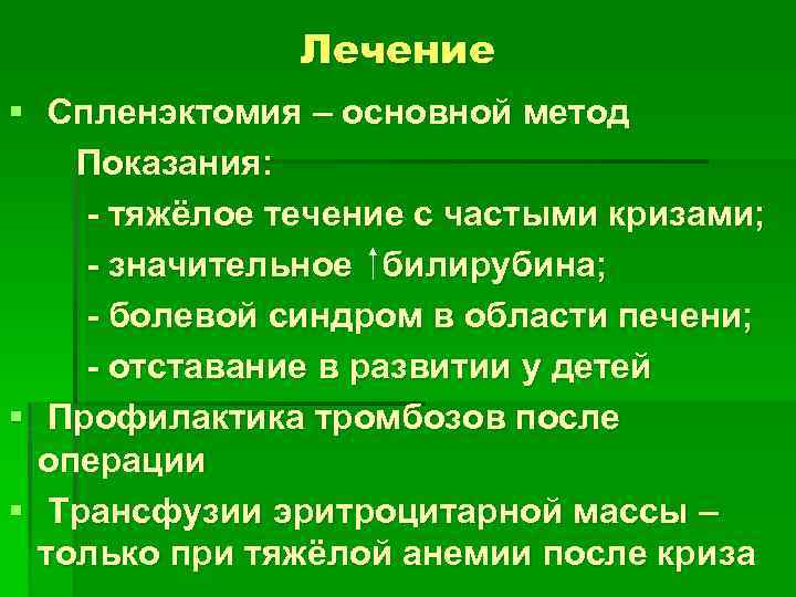 Лечение § Спленэктомия – основной метод Показания: - тяжёлое течение с частыми кризами; -