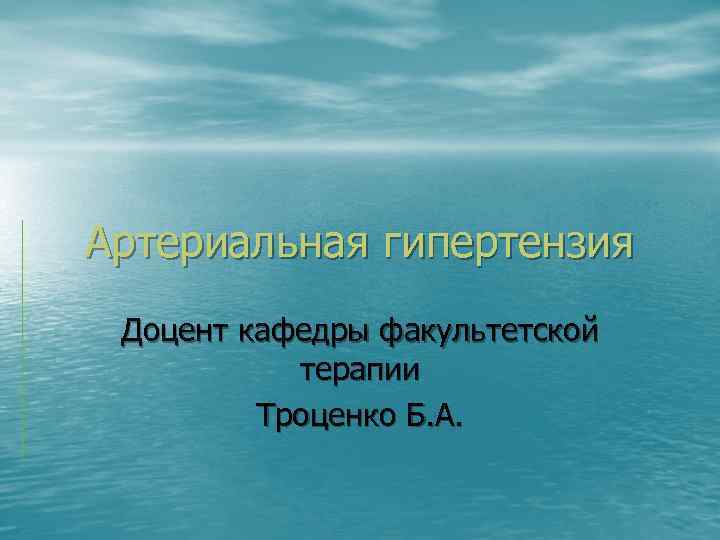 Артериальная гипертензия Доцент кафедры факультетской терапии Троценко Б. А. 