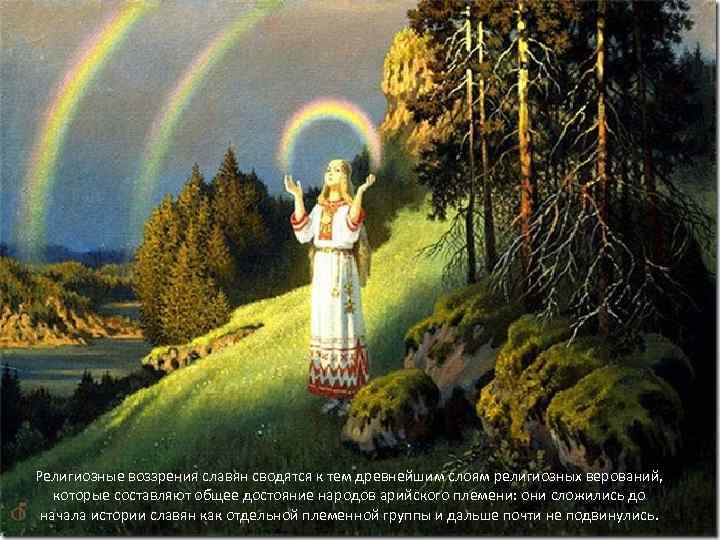 Религиозные воззрения славян сводятся к тем древнейшим слоям религиозных верований, которые составляют общее достояние