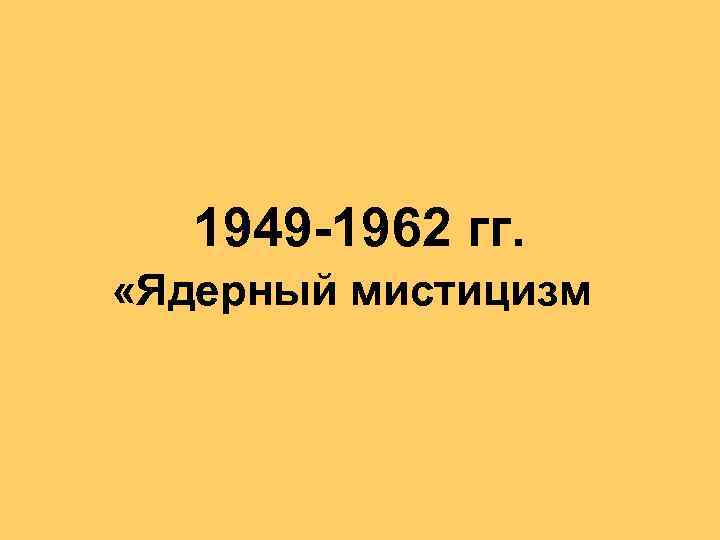 1949 -1962 гг. «Ядерный мистицизм 