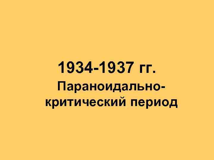 1934 -1937 гг. Параноидальнокритический период 