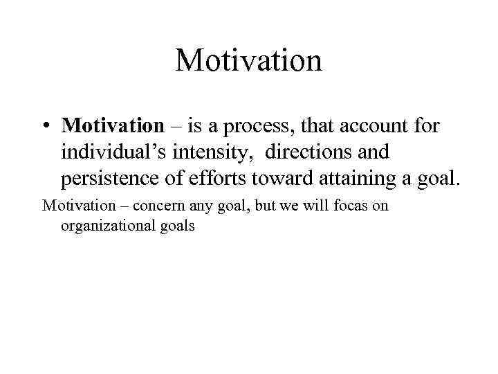 Motivation • Motivation – is a process, that account for individual’s intensity, directions and