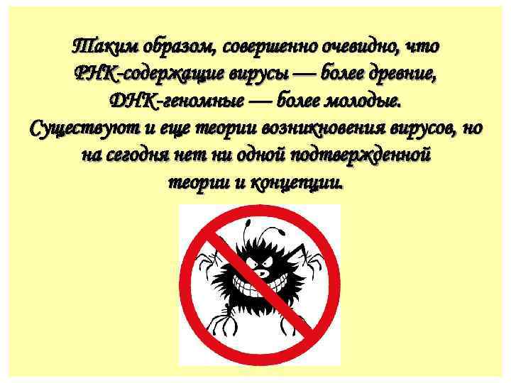 Таким образом, совершенно очевидно, что РНК-содержащие вирусы — более древние, ДНК-геномные — более молодые.