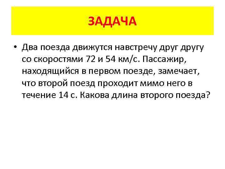 ЗАДАЧА • Два поезда движутся навстречу другу со скоростями 72 и 54 км/с. Пассажир,