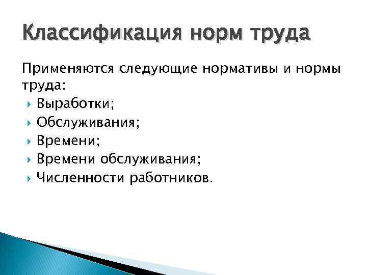 Классификация норм труда Применяются следующие нормативы и нормы труда: Выработки; Обслуживания; Времени обслуживания; Численности