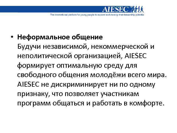  • Неформальное общение Будучи независимой, некоммерческой и неполитической организацией, AIESEC формирует оптимальную среду