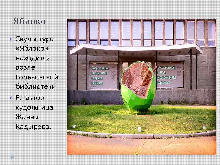 Яблоко Скульптура «Яблоко» находится возле Горьковской библиотеки. Ее автор - художница Жанна Кадырова. 