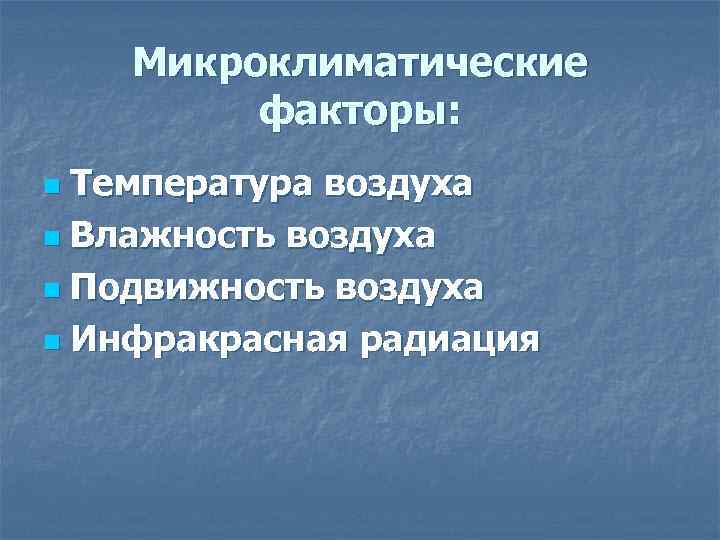 Микроклиматические факторы: Температура воздуха n Влажность воздуха n Подвижность воздуха n Инфракрасная радиация n