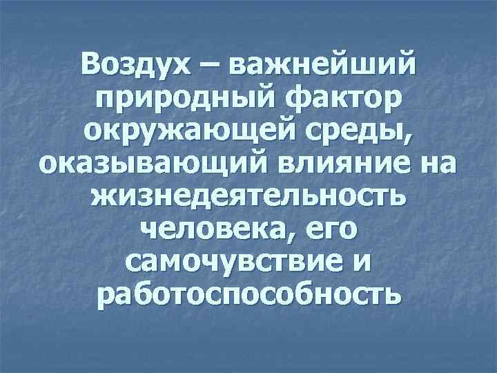 Воздух – важнейший природный фактор окружающей среды, оказывающий влияние на жизнедеятельность человека, его самочувствие