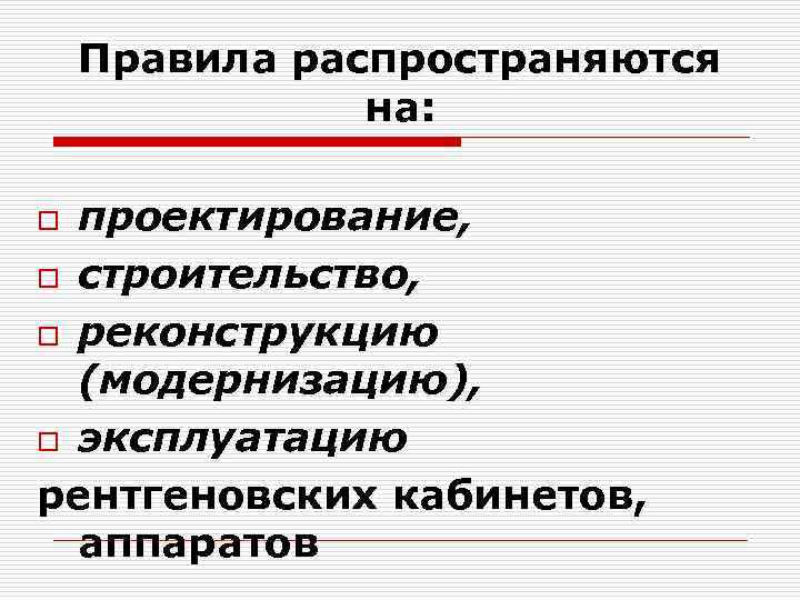 Правила распространяются на: проектирование, o строительство, o реконструкцию (модернизацию), o эксплуатацию рентгеновских кабинетов, аппаратов