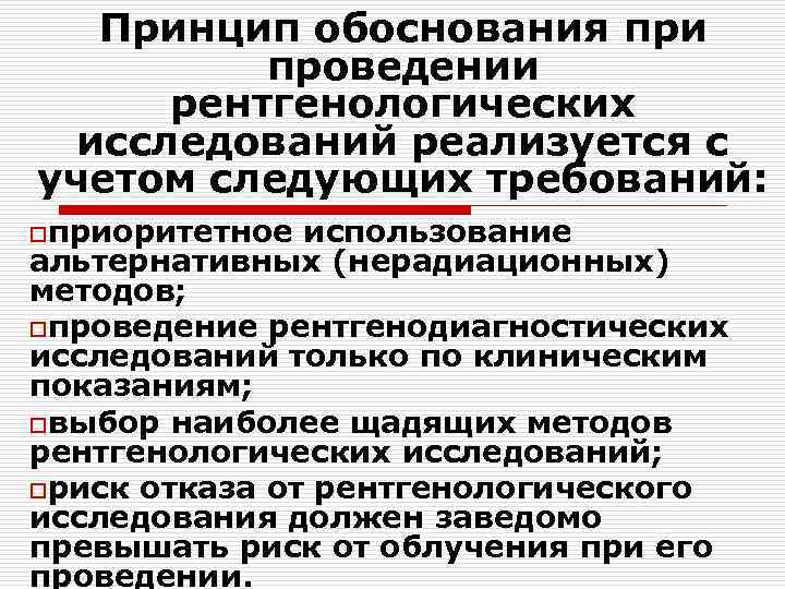 Принцип обоснования при проведении рентгенологических исследований реализуется с учетом следующих требований: oприоритетное использование альтернативных