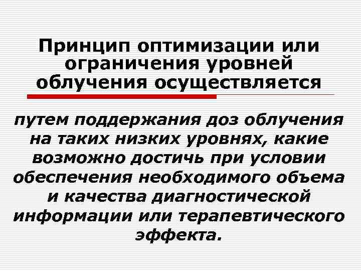 Принцип оптимизации или ограничения уровней облучения осуществляется путем поддержания доз облучения на таких низких