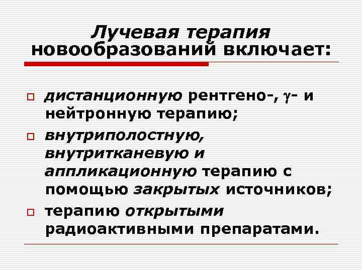 Лучевая терапия новообразований включает: o o o дистанционную рентгено-, - и нейтронную терапию; внутриполостную,