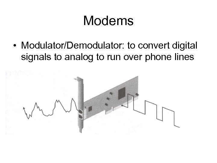 Modems • Modulator/Demodulator: to convert digital signals to analog to run over phone lines