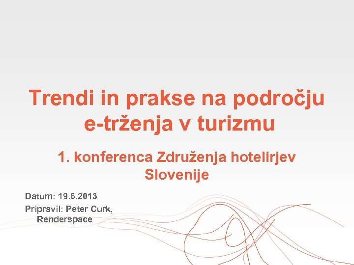 Trendi in prakse na področju e-trženja v turizmu 1. konferenca Združenja hotelirjev Slovenije Datum: