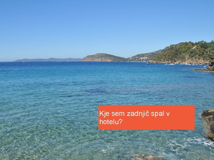 Kje sem zadnjič spal v hotelu? 