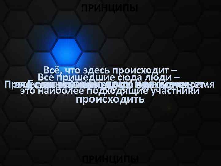 ПРИНЦИПЫ Всё, что здесь происходит – Все пришедшие сюда люди – Процесс начинается, двух