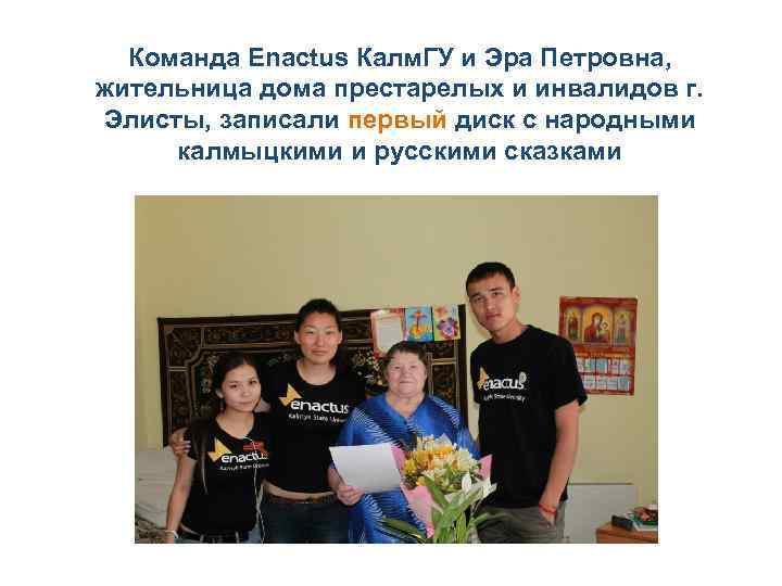 Команда Enactus Калм. ГУ и Эра Петровна, жительница дома престарелых и инвалидов г. Элисты,