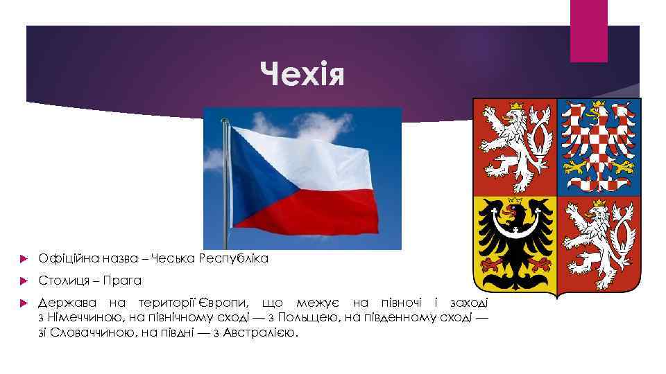 Чехія Офіційна назва – Чеська Республіка Столиця – Прага Держава на території Європи, що