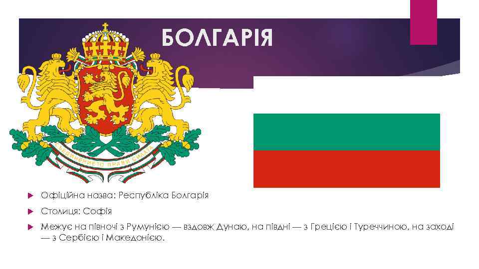 БОЛГАРІЯ Офіційна назва: Республіка Болгарія Столиця: Софія Межує на півночі з Румунією — вздовж