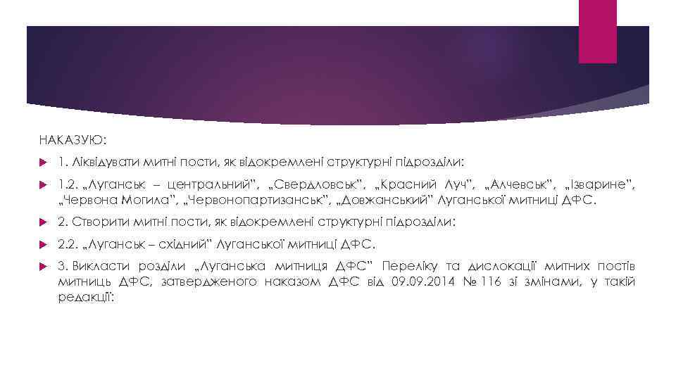 НАКАЗУЮ: 1. Ліквідувати митні пости, як відокремлені структурні підрозділи: 1. 2. „Луганськ – центральний”,