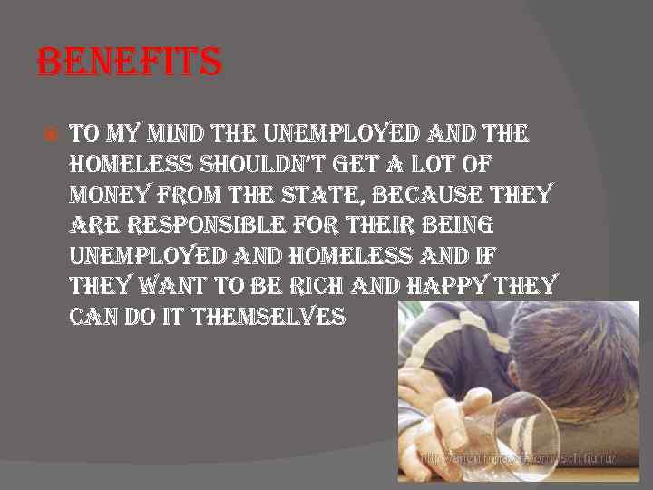 benefits to my mind the unemployed and the homeless shouldn’t get a lot of