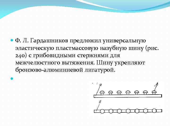  Ф. Л. Гардашников предложил универсальную эластическую пластмассовую назубную шину (рис. 240) с грибовидными