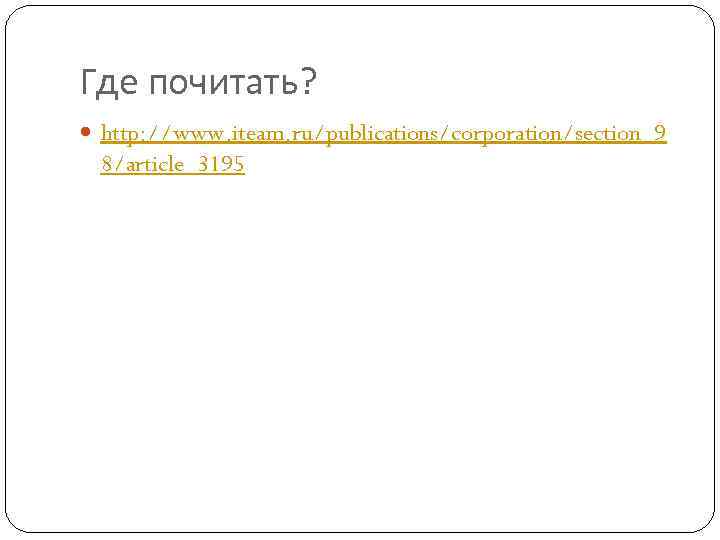 Где почитать? http: //www. iteam. ru/publications/corporation/section_9 8/article_3195 