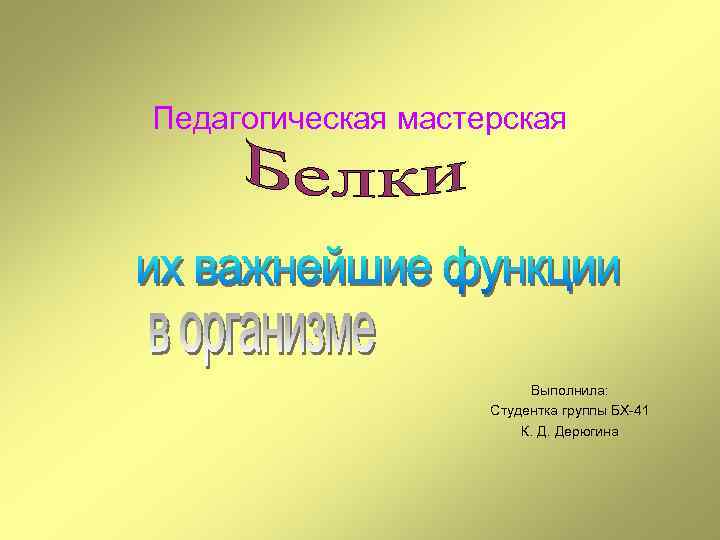 Педагогическая мастерская Выполнила: Студентка группы БХ-41 К. Д. Дерюгина 