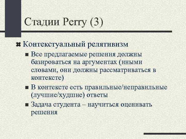 Стадии Perry (3) Контекстуальный релятивизм Все предлагаемые решения должны базироваться на аргументах (иными словами,