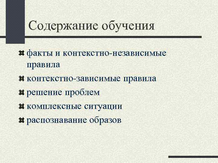 Содержание обучения факты и контекстно-независимые правила контекстно-зависимые правила решение проблем комплексные ситуации распознавание образов