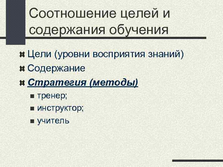 Соотношение целей и содержания обучения Цели (уровни восприятия знаний) Содержание Стратегия (методы) тренер; n