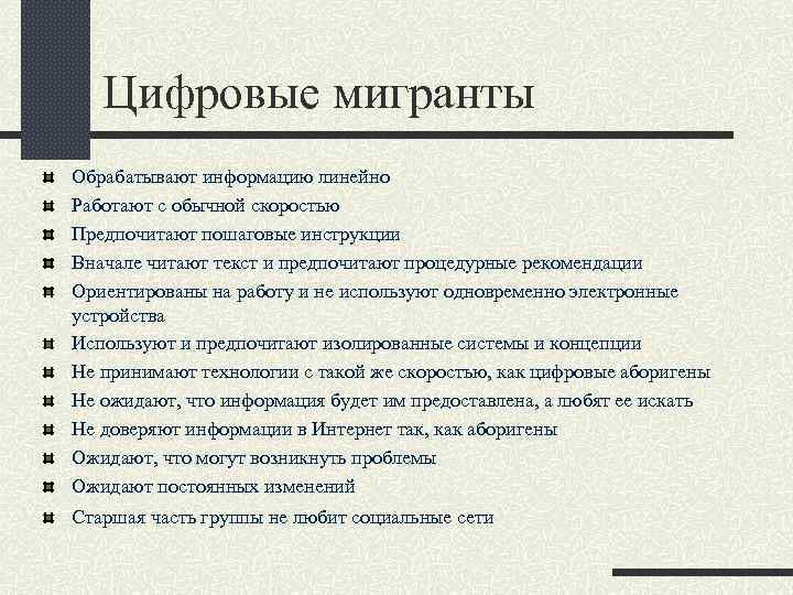 Цифровые мигранты Обрабатывают информацию линейно Работают с обычной скоростью Предпочитают пошаговые инструкции Вначале читают