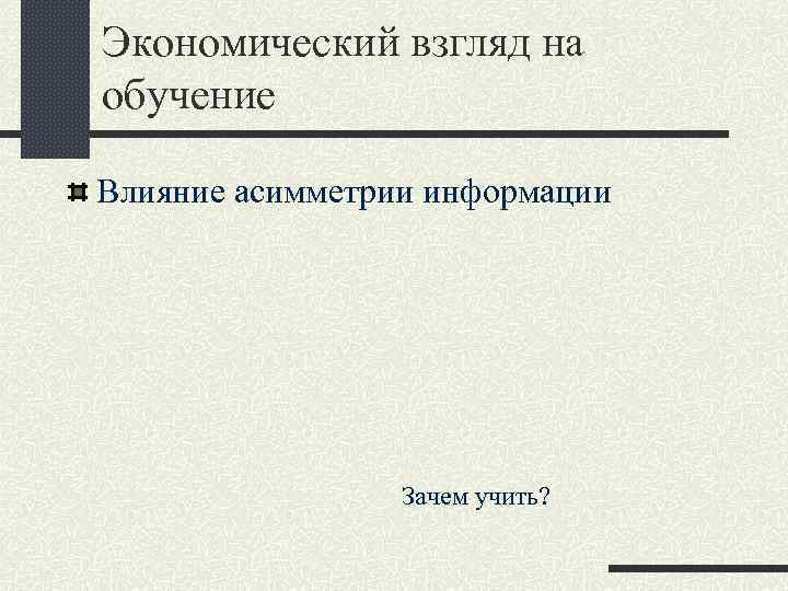 Экономический взгляд на обучение Влияние асимметрии информации Зачем учить? 
